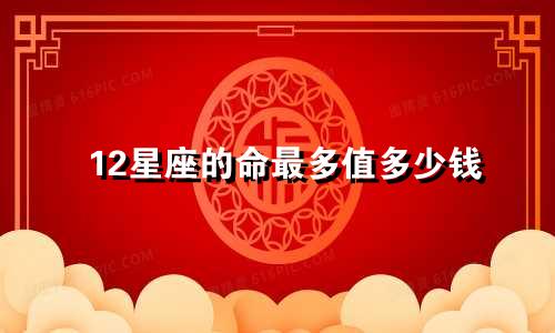 12星座的命最多值多少钱