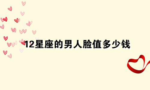 12星座的男人脸值多少钱