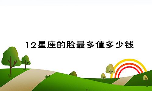 12星座的脸最多值多少钱