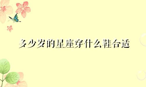 多少岁的星座穿什么鞋合适