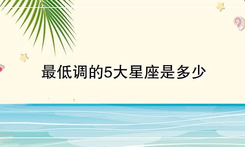 最低调的5大星座是多少