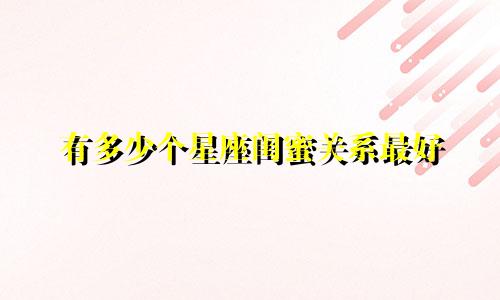 有多少个星座闺蜜关系最好