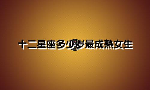 十二星座多少岁最成熟女生