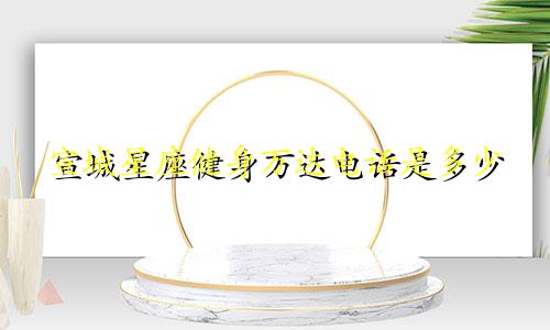 宣城星座健身万达电话是多少