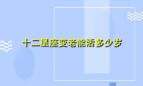 十二星座变老能活多少岁