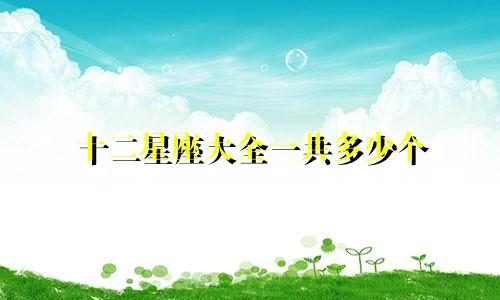 十二星座大全一共多少个