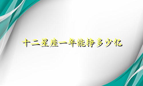 十二星座一年能挣多少亿