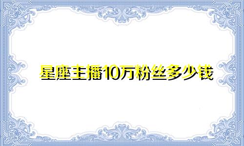 星座主播10万粉丝多少钱