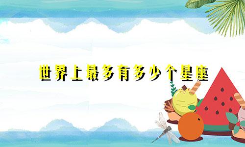 世界上最多有多少个星座