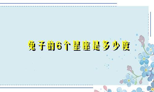 兔子的6个星座是多少度