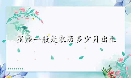 星座一般是农历多少月出生