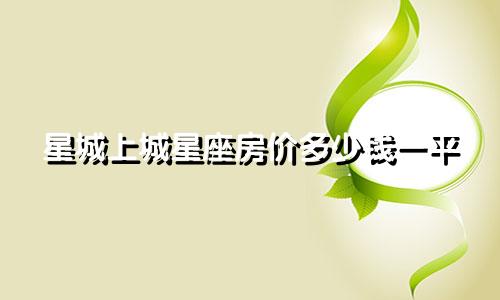 星城上城星座房价多少钱一平