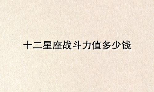十二星座战斗力值多少钱