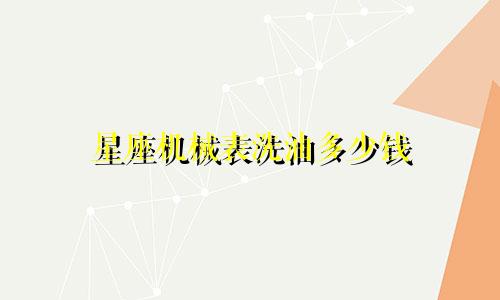 星座机械表洗油多少钱