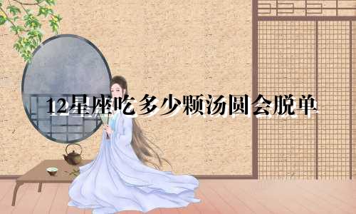 12星座吃多少颗汤圆会脱单