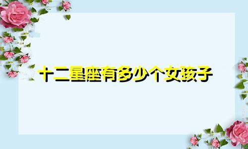 十二星座有多少个女孩子
