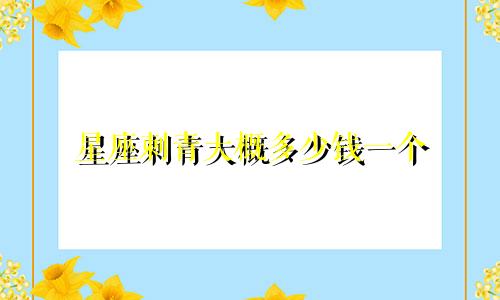 星座刺青大概多少钱一个