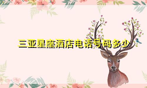 三亚星座酒店电话号码多少