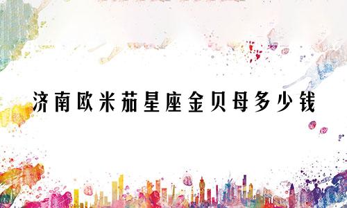 济南欧米茄星座金贝母多少钱