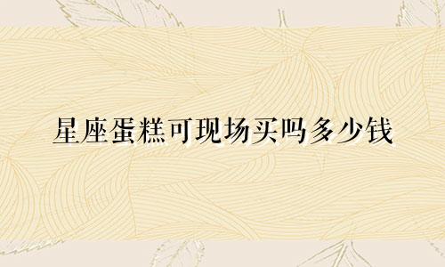 星座蛋糕可现场买吗多少钱