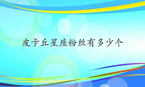 皮卡丘星座粉丝有多少个