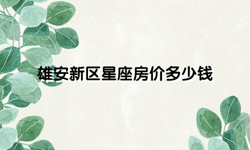 雄安新区星座房价多少钱