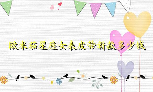 欧米茄星座女表皮带新款多少钱