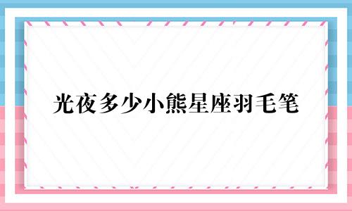 光夜多少小熊星座羽毛笔