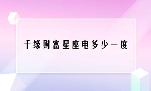 千缘财富星座电多少一度