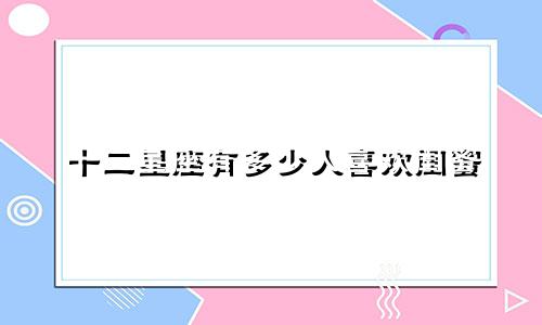 十二星座有多少人喜欢闺蜜