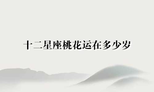 十二星座桃花运在多少岁