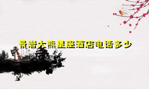 景岩大熊星座酒店电话多少