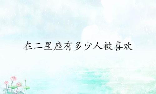 在二星座有多少人被喜欢