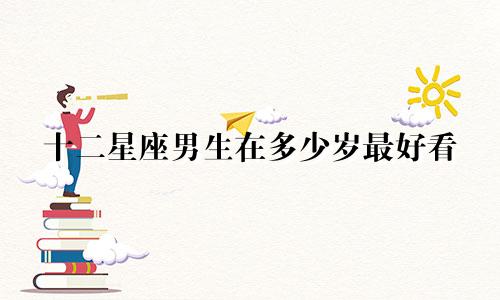十二星座男生在多少岁最好看