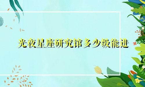 光夜星座研究馆多少级能进
