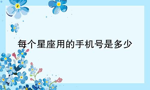 每个星座用的手机号是多少