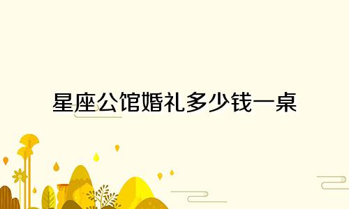 星座公馆婚礼多少钱一桌