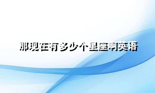 那现在有多少个星座啊英语