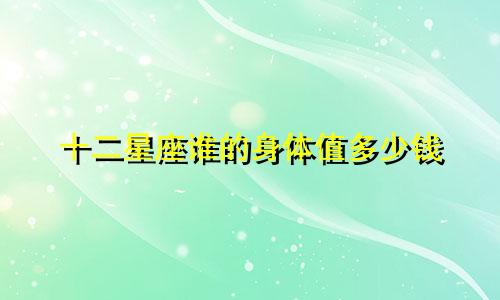 十二星座谁的身体值多少钱