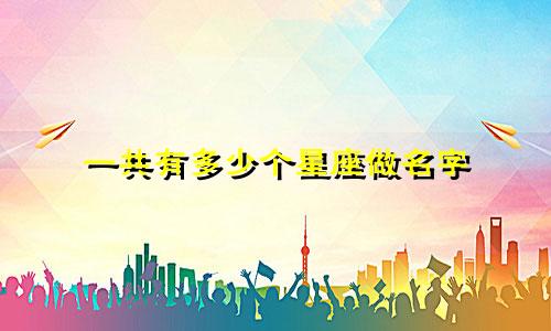 一共有多少个星座做名字