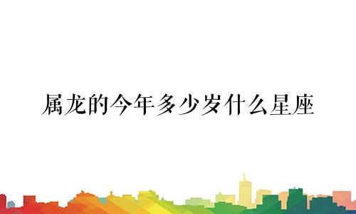 属龙的今年多少岁什么星座