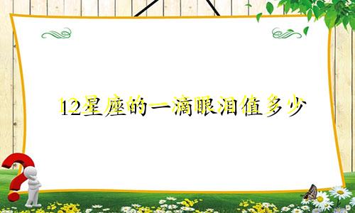 12星座的一滴眼泪值多少