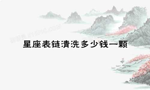 星座表链清洗多少钱一颗