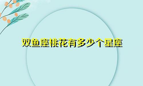 双鱼座桃花有多少个星座