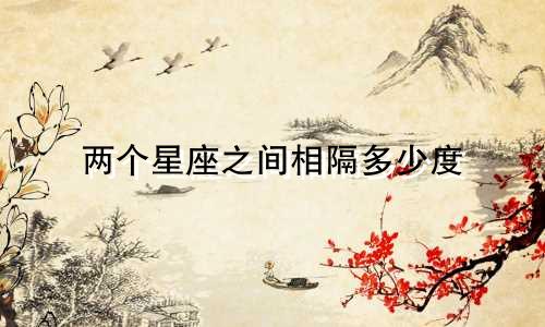 两个星座之间相隔多少度