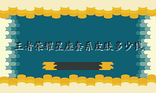 王者荣耀星座套系皮肤多少钱