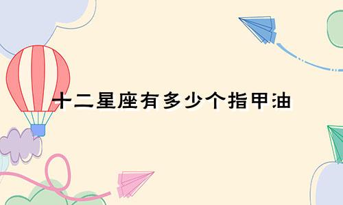 十二星座有多少个指甲油