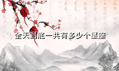 全天到底一共有多少个星座