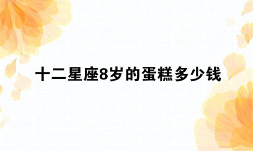 十二星座8岁的蛋糕多少钱