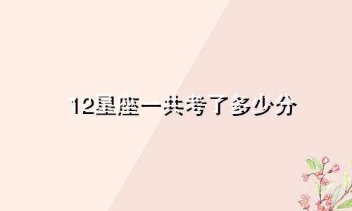 12星座一共考了多少分